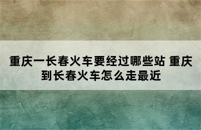 重庆一长春火车要经过哪些站 重庆到长春火车怎么走最近